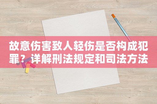 故意傷害致人輕傷是否構(gòu)成犯罪？詳解刑法規(guī)定和司法方法