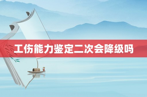 工傷能力鑒定二次會(huì)降級(jí)嗎