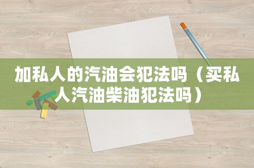 加私人的汽油會(huì)犯法嗎（買私人汽油柴油犯法嗎）