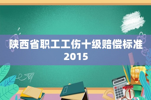 陜西省職工工傷十級賠償標(biāo)準(zhǔn)2015