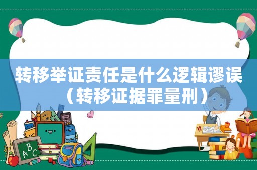 轉(zhuǎn)移舉證責(zé)任是什么邏輯謬誤（轉(zhuǎn)移證據(jù)罪量刑）