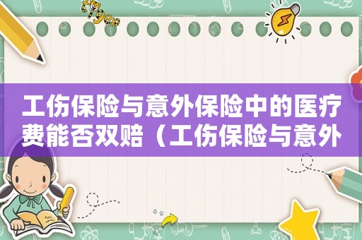 工傷保險與意外保險中的醫(yī)療費能否雙賠（工傷保險與意外保險）