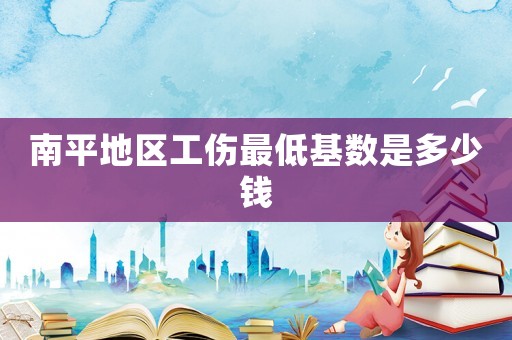 南平地區(qū)工傷最低基數(shù)是多少錢