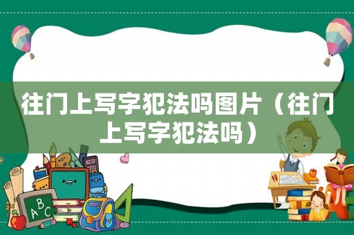 往門(mén)上寫(xiě)字犯法嗎圖片（往門(mén)上寫(xiě)字犯法嗎）