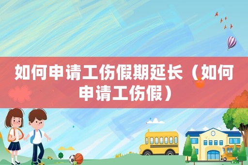 如何申請工傷假期延長（如何申請工傷假）
