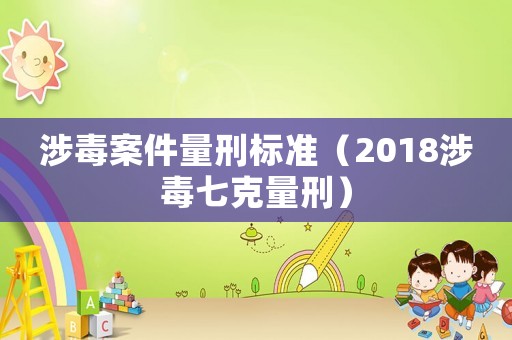 涉毒案件量刑標(biāo)準(zhǔn)（2018涉毒七克量刑）