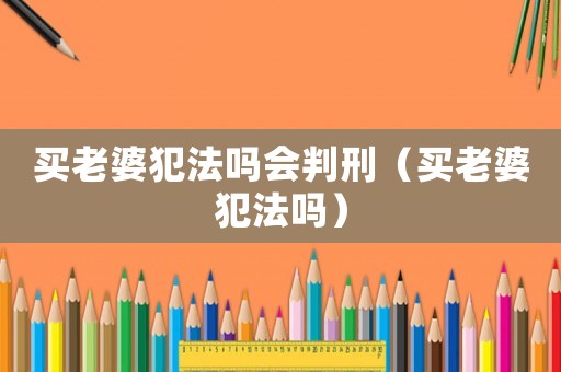 買老婆犯法嗎會(huì)判刑（買老婆犯法嗎）