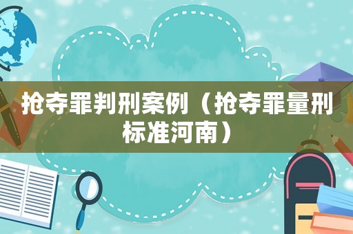 搶奪罪判刑案例（搶奪罪量刑標(biāo)準(zhǔn)河南）