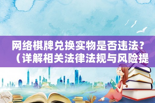 網(wǎng)絡(luò)棋牌兌換實(shí)物是否違法？（詳解相關(guān)法律法規(guī)與風(fēng)險(xiǎn)提示）