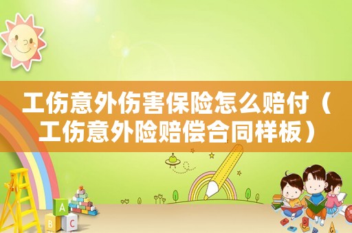 工傷意外傷害保險(xiǎn)怎么賠付（工傷意外險(xiǎn)賠償合同樣板）