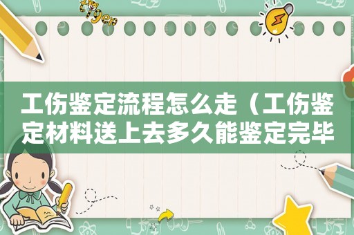 工傷鑒定流程怎么走（工傷鑒定材料送上去多久能鑒定完畢）