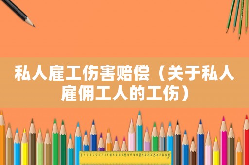 私人雇工傷害賠償（關(guān)于私人雇傭工人的工傷）