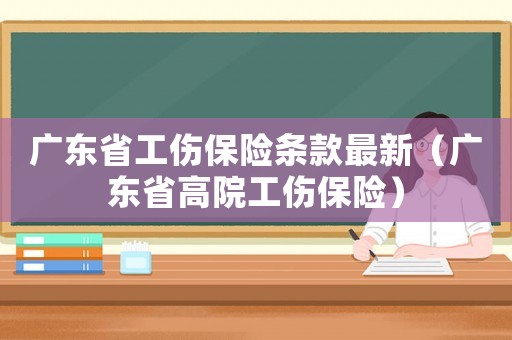 廣東省工傷保險條款最新（廣東省高院工傷保險）