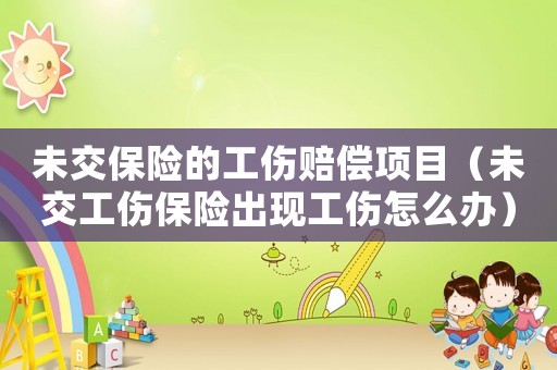 未交保險(xiǎn)的工傷賠償項(xiàng)目（未交工傷保險(xiǎn)出現(xiàn)工傷怎么辦）