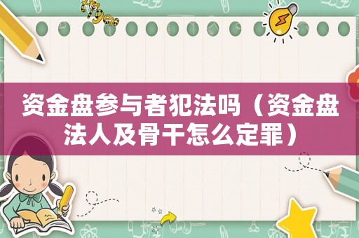 資金盤(pán)參與者犯法嗎（資金盤(pán)法人及骨干怎么定罪）