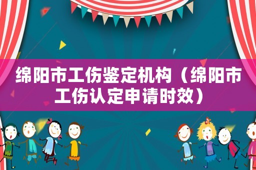 綿陽(yáng)市工傷鑒定機(jī)構(gòu)（綿陽(yáng)市工傷認(rèn)定申請(qǐng)時(shí)效）