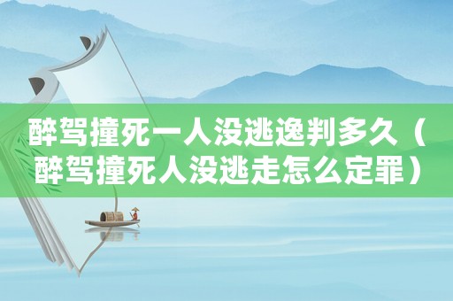 醉駕撞死一人沒(méi)逃逸判多久（醉駕撞死人沒(méi)逃走怎么定罪）