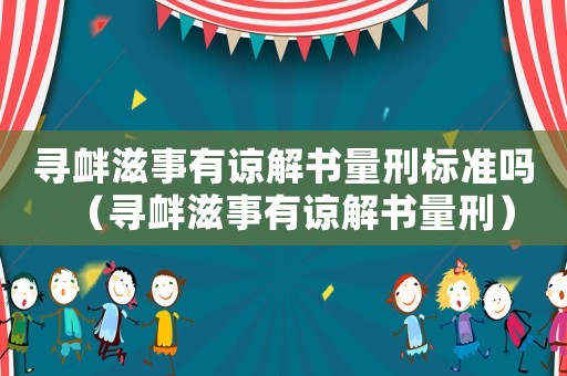 尋釁滋事有諒解書量刑標(biāo)準(zhǔn)嗎（尋釁滋事有諒解書量刑）