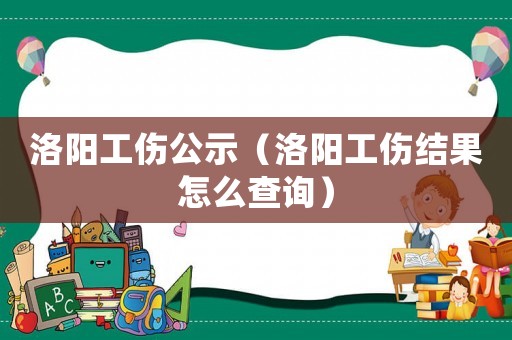 洛陽工傷公示（洛陽工傷結(jié)果怎么查詢）
