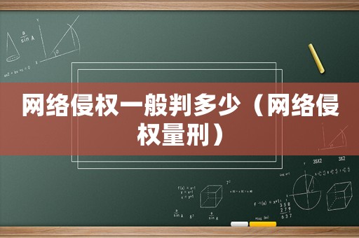 網(wǎng)絡(luò)侵權(quán)一般判多少（網(wǎng)絡(luò)侵權(quán)量刑）