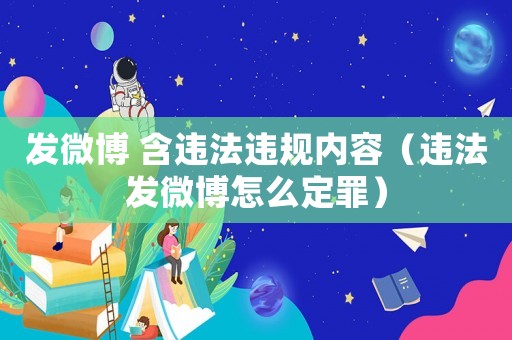發(fā)微博 含違法違規(guī)內(nèi)容（違法發(fā)微博怎么定罪）