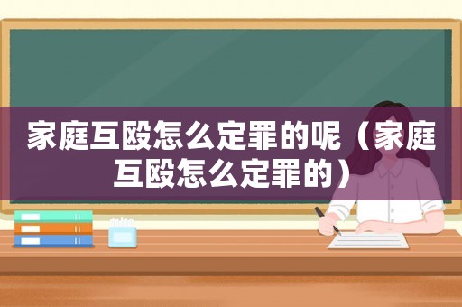 家庭互毆怎么定罪的呢（家庭互毆怎么定罪的）