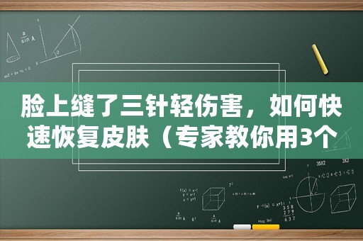 臉上縫了三針輕傷害，如何快速恢復(fù)皮膚（專家教你用3個方法）