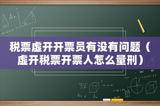稅票虛開開票員有沒有問題（虛開稅票開票人怎么量刑）