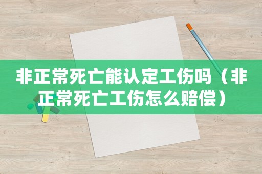 非正常死亡能認(rèn)定工傷嗎（非正常死亡工傷怎么賠償）