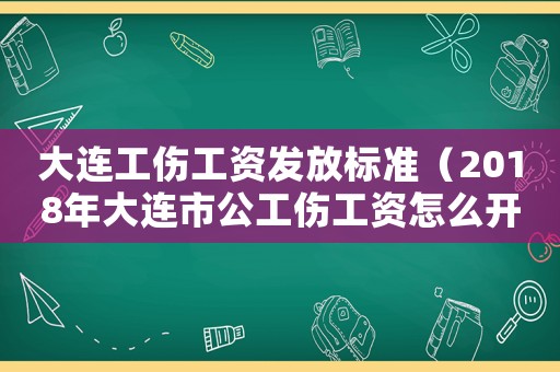大連工傷工資發(fā)放標(biāo)準(zhǔn)（2018年大連市公工傷工資怎么開）