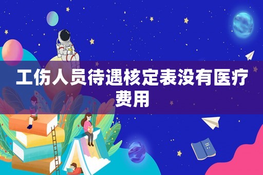 工傷人員待遇核定表沒(méi)有醫(yī)療費(fèi)用