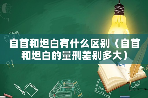 自首和坦白有什么區(qū)別（自首和坦白的量刑差別多大）