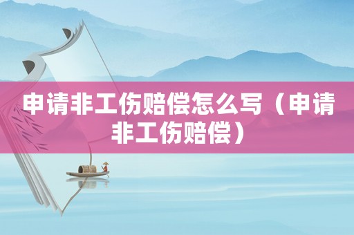 申請(qǐng)非工傷賠償怎么寫(xiě)（申請(qǐng)非工傷賠償）