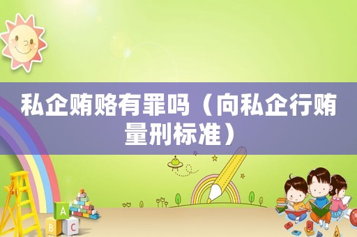 私企賄賂有罪嗎（向私企行賄量刑標(biāo)準(zhǔn)）