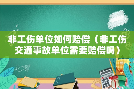 非工傷單位如何賠償（非工傷交通事故單位需要賠償嗎）