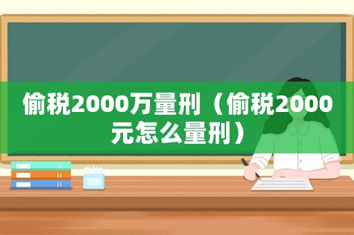 偷稅2000萬量刑（偷稅2000元怎么量刑）