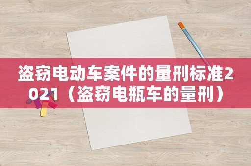 盜竊電動車案件的量刑標(biāo)準(zhǔn)2021（盜竊電瓶車的量刑）