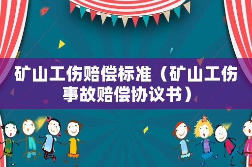 礦山工傷賠償標(biāo)準(zhǔn)（礦山工傷事故賠償協(xié)議書）