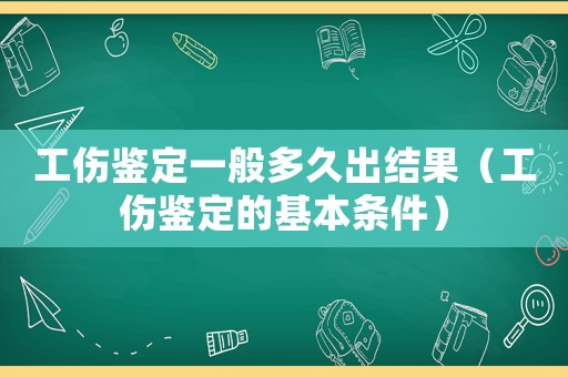 工傷鑒定一般多久出結(jié)果（工傷鑒定的基本條件）