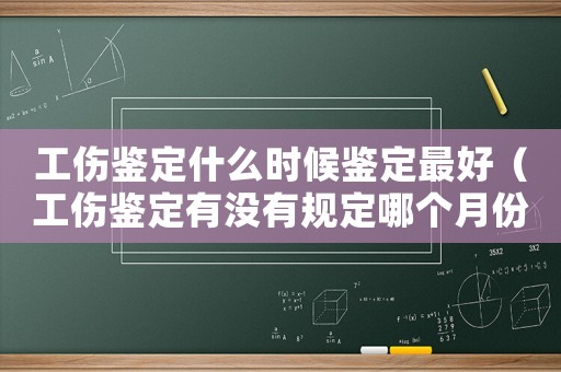 工傷鑒定什么時候鑒定最好（工傷鑒定有沒有規(guī)定哪個月份鑒定）
