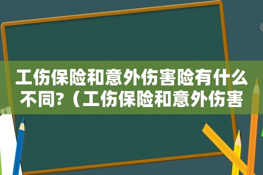 工傷保險和意外傷害險有什么不同?（工傷保險和意外傷害保險的區(qū)別）