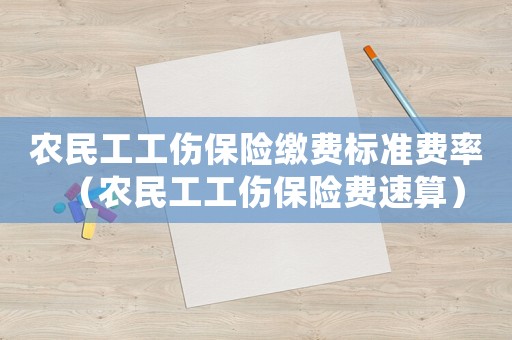 農(nóng)民工工傷保險(xiǎn)繳費(fèi)標(biāo)準(zhǔn)費(fèi)率（農(nóng)民工工傷保險(xiǎn)費(fèi)速算）