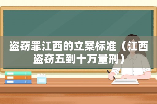 盜竊罪江西的立案標(biāo)準(zhǔn)（江西盜竊五到十萬(wàn)量刑）