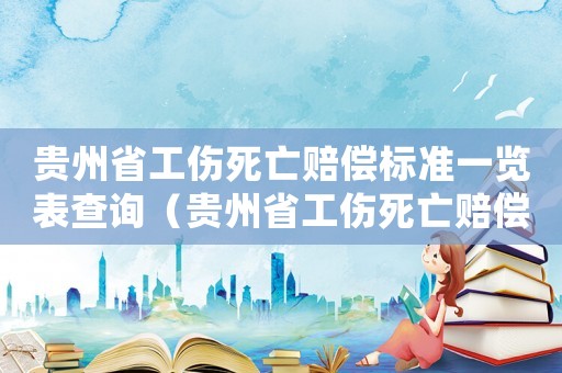 貴州省工傷死亡賠償標(biāo)準(zhǔn)一覽表查詢（貴州省工傷死亡賠償標(biāo)準(zhǔn)一覽表）