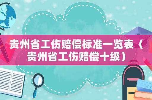 貴州省工傷賠償標(biāo)準(zhǔn)一覽表（貴州省工傷賠償十級）