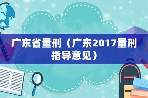 廣東省量刑（廣東2017量刑指導(dǎo)意見(jiàn)）