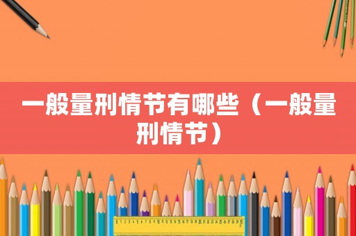 一般量刑情節(jié)有哪些（一般量刑情節(jié)）