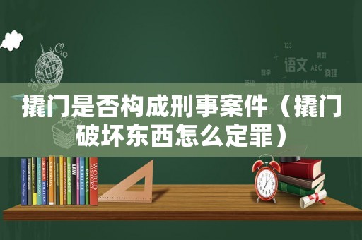 撬門是否構(gòu)成刑事案件（撬門破壞東西怎么定罪）