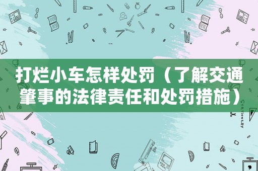 打爛小車怎樣處罰（了解交通肇事的法律責(zé)任和處罰措施）
