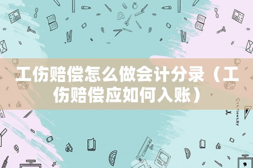 工傷賠償怎么做會計分錄（工傷賠償應(yīng)如何入賬）